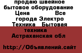 продаю швейное бытовое оборудование › Цена ­ 78 000 - Все города Электро-Техника » Бытовая техника   . Астраханская обл.